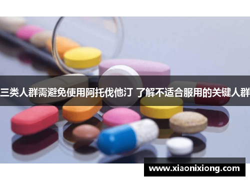 三类人群需避免使用阿托伐他汀 了解不适合服用的关键人群